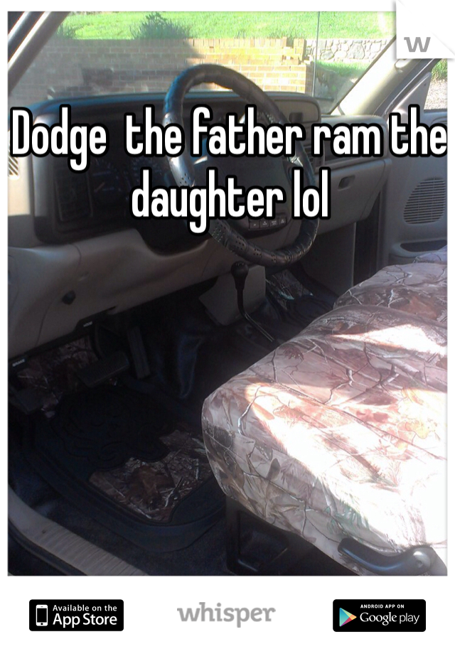 Dodge  the father ram the daughter lol 