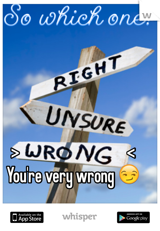 >                                  <
You're very wrong 😏