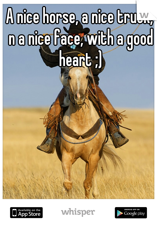 A nice horse, a nice truck, n a nice face, with a good heart ;)