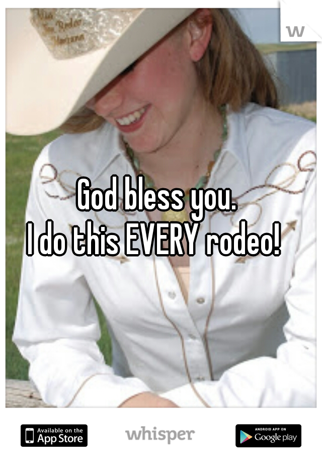 God bless you. 
I do this EVERY rodeo!  