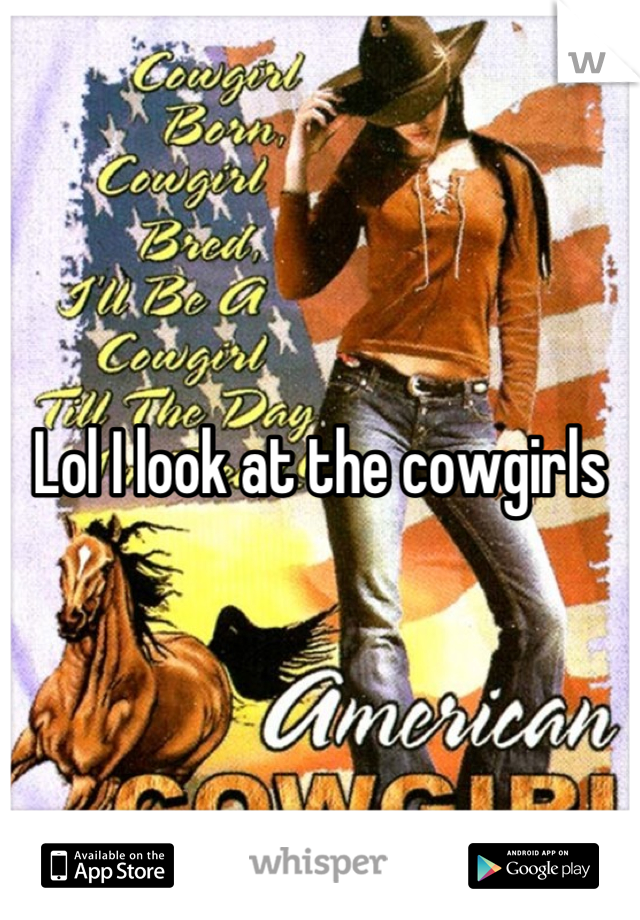 Lol I look at the cowgirls