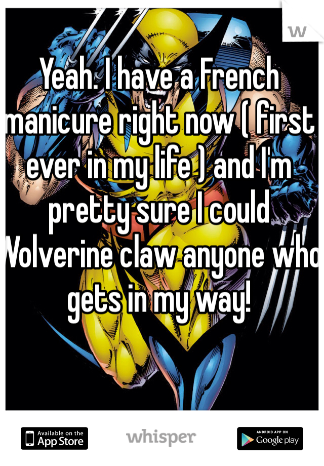 Yeah. I have a French manicure right now ( first ever in my life ) and I'm pretty sure I could Wolverine claw anyone who gets in my way!