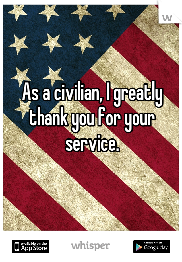 As a civilian, I greatly thank you for your service.