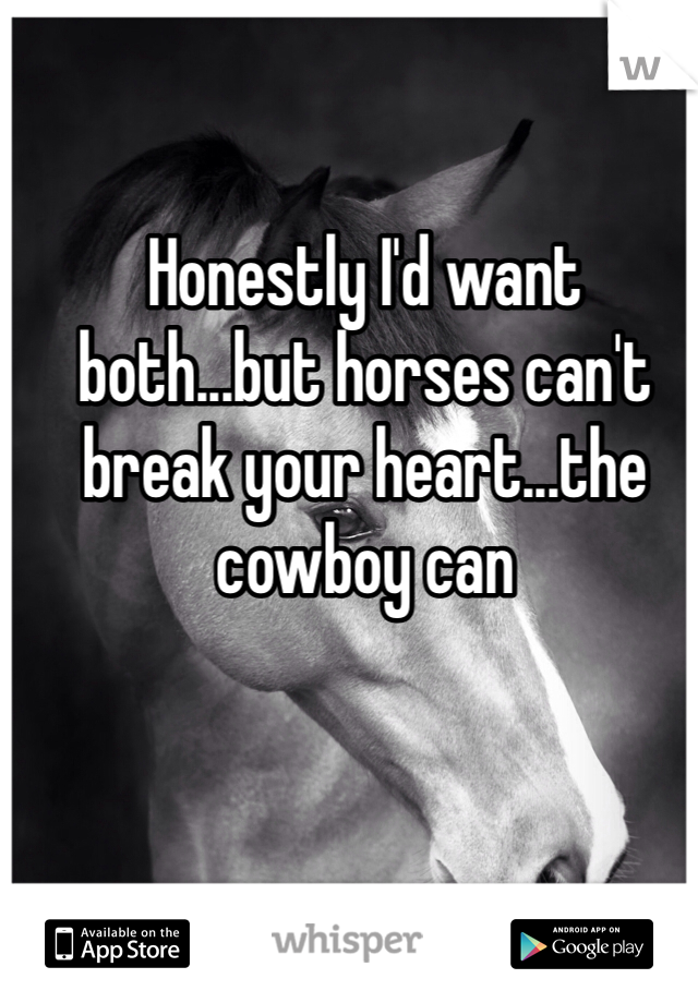 Honestly I'd want both...but horses can't break your heart...the cowboy can 