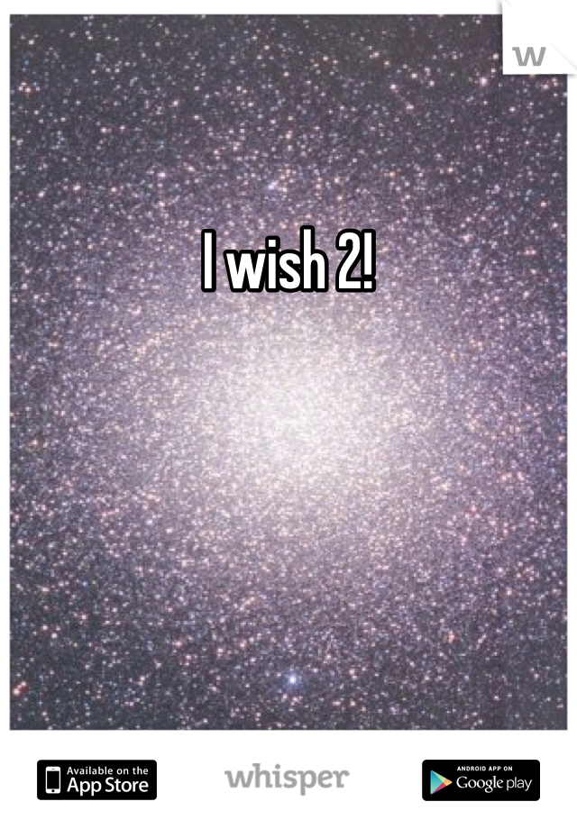 I wish 2! 