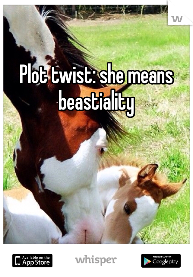 Plot twist: she means beastiality