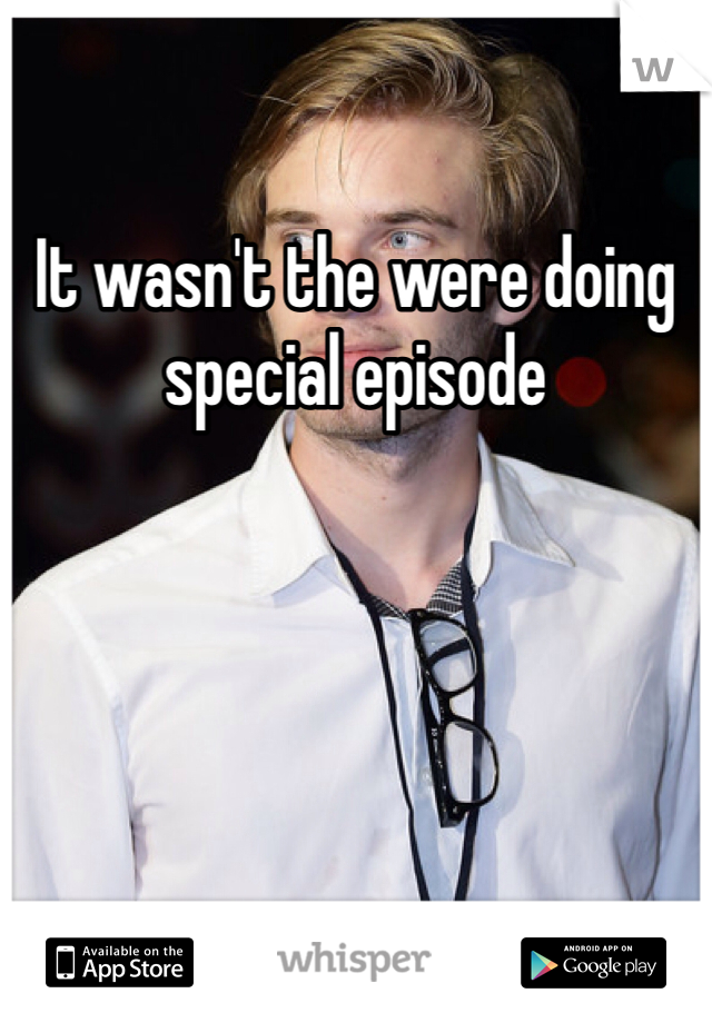 It wasn't the were doing special episode