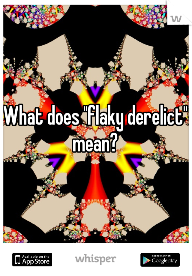 What does "flaky derelict" mean?