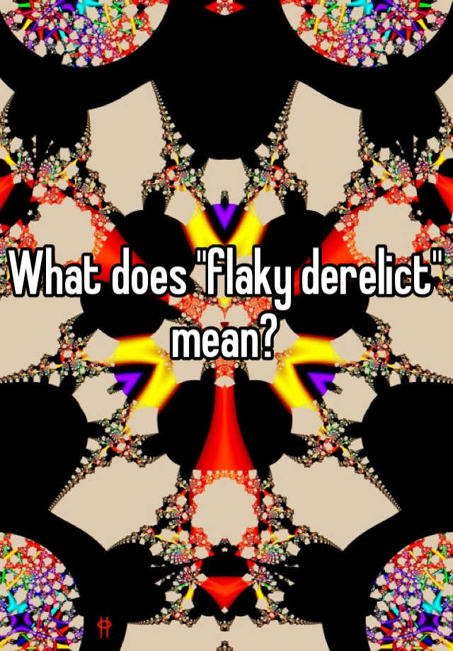 what-does-flaky-derelict-mean