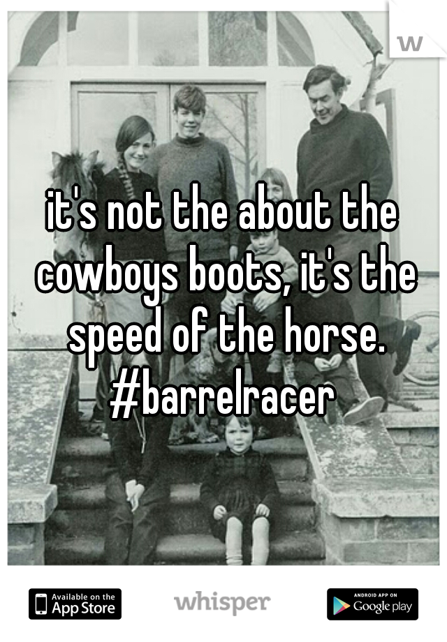 it's not the about the cowboys boots, it's the speed of the horse.
#barrelracer