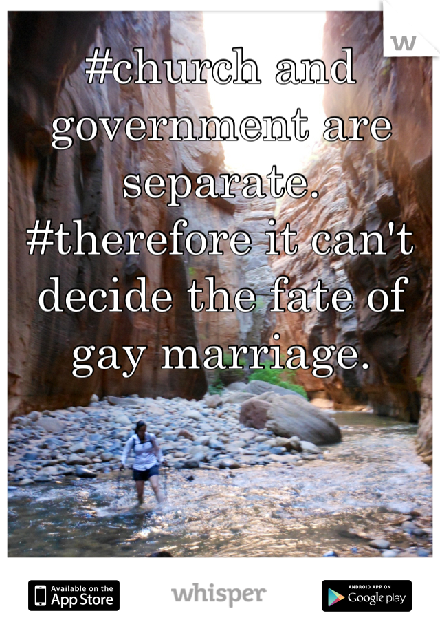 #church and government are separate. #therefore it can't decide the fate of gay marriage.