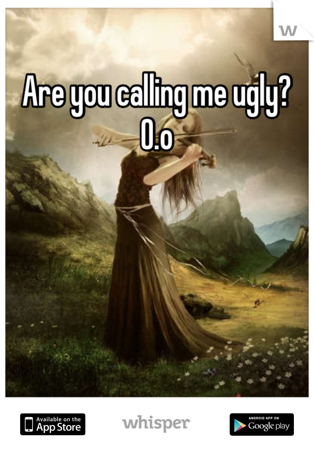 Are you calling me ugly? O.o