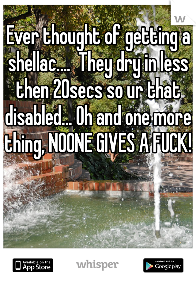Ever thought of getting a shellac....  They dry in less then 20secs so ur that disabled... Oh and one more thing, NOONE GIVES A FUCK!
