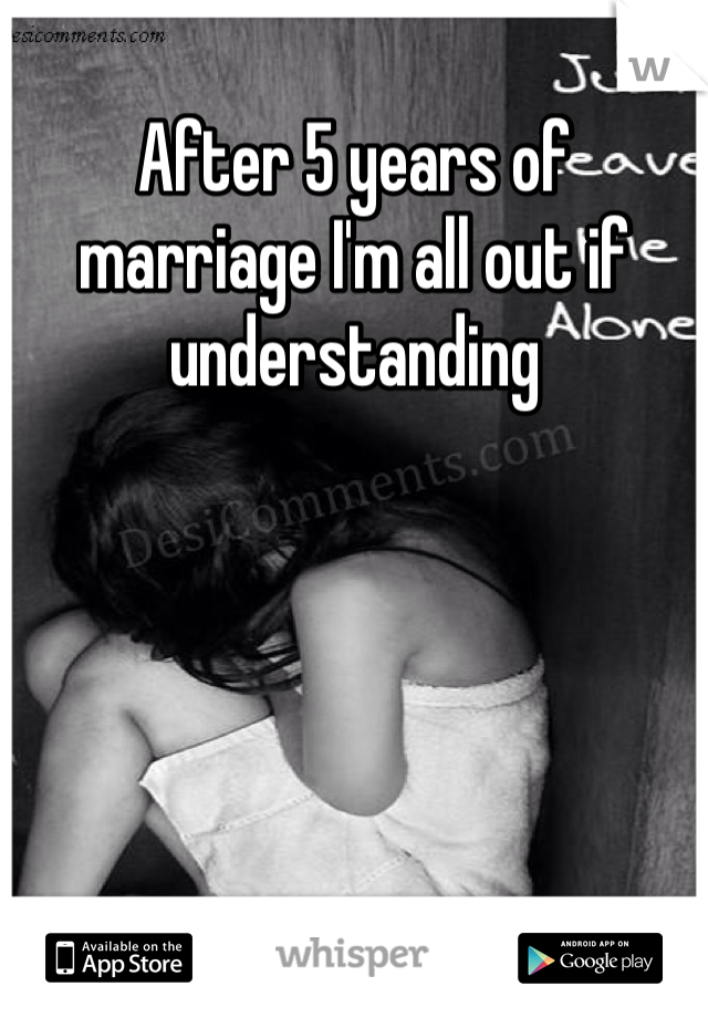 After 5 years of marriage I'm all out if understanding 