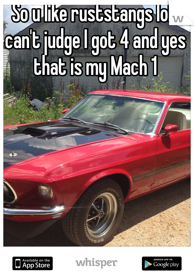So u like ruststangs lol I can't judge I got 4 and yes that is my Mach 1 
