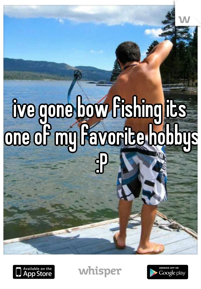 ive gone bow fishing its one of my favorite hobbys :P