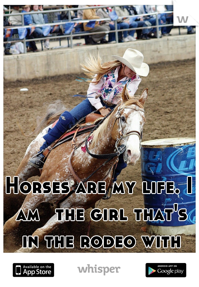 Horses are my life. I am ﻿the girl that's in the rodeo with the cowboys.  