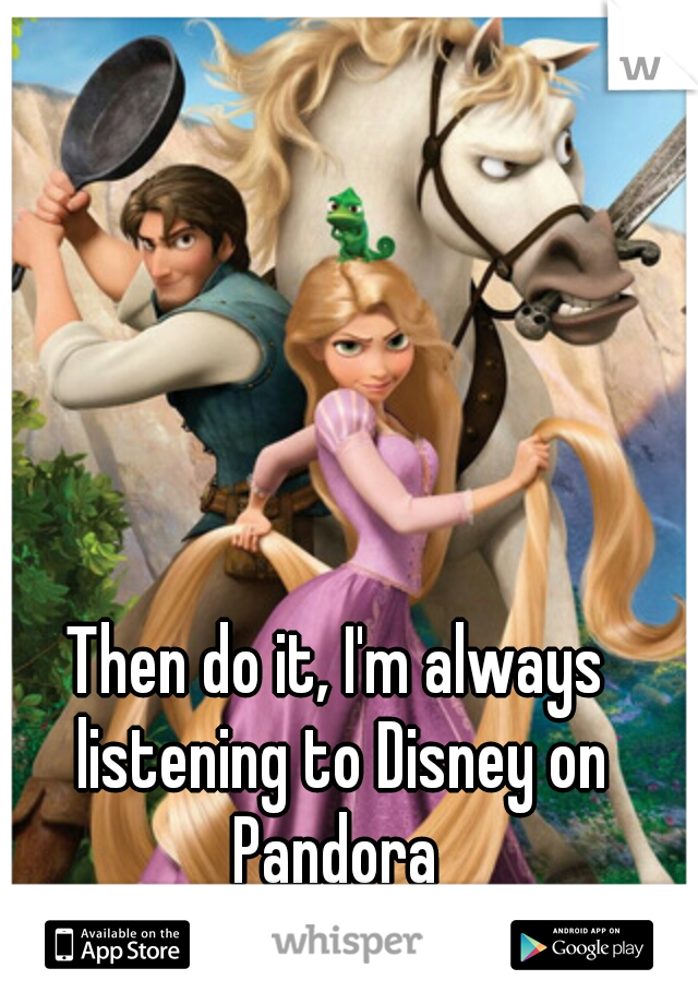 Then do it, I'm always listening to Disney on Pandora 