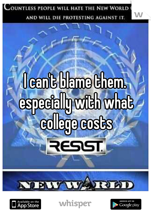 I can't blame them. especially with what college costs