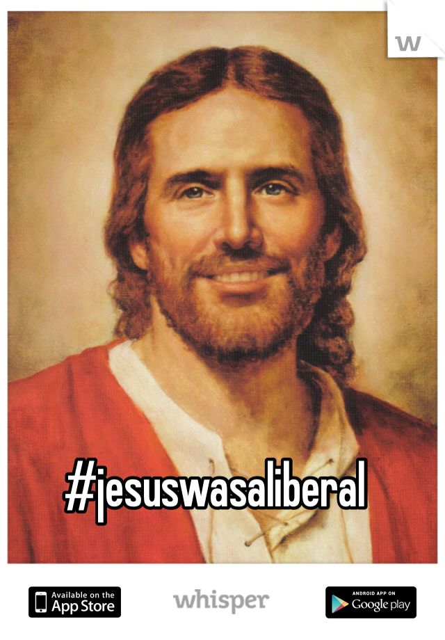 
#jesuswasaliberal