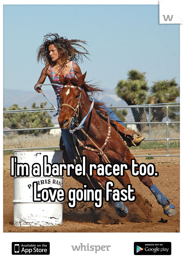 I'm a barrel racer too. Love going fast