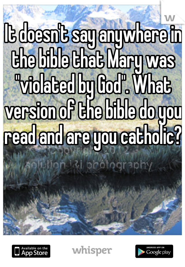 It doesn't say anywhere in the bible that Mary was "violated by God". What version of the bible do you read and are you catholic?