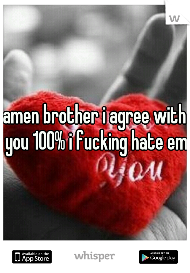 amen brother i agree with you 100% i fucking hate em
