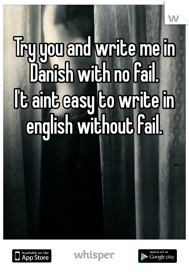 Try you and write me in Danish with no fail. 
I't aint easy to write in english without fail. 