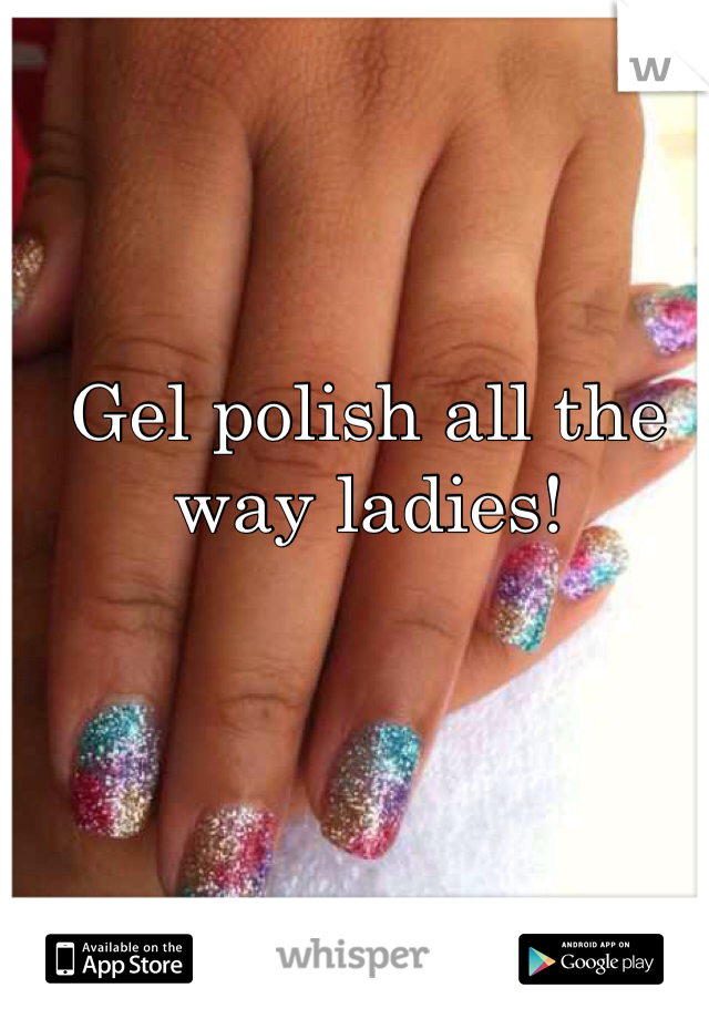 Gel polish all the way ladies!