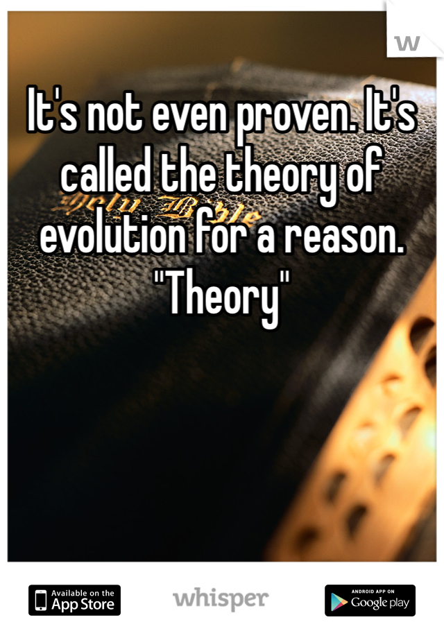 It's not even proven. It's called the theory of evolution for a reason. "Theory"