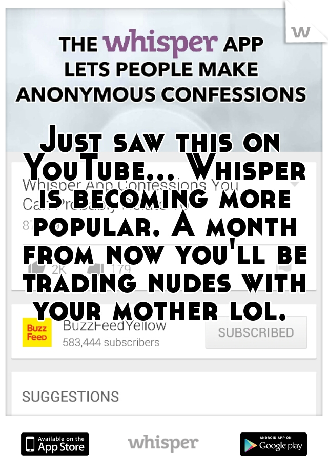 Just saw this on YouTube... Whisper is becoming more popular. A month from now you'll be trading nudes with your mother lol. 