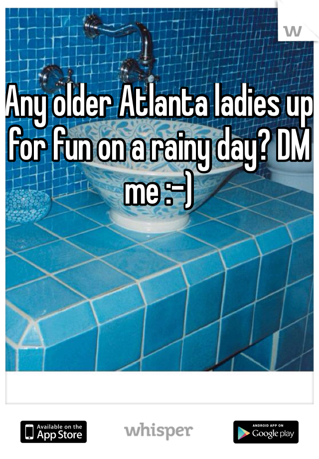 Any older Atlanta ladies up for fun on a rainy day? DM me :-)