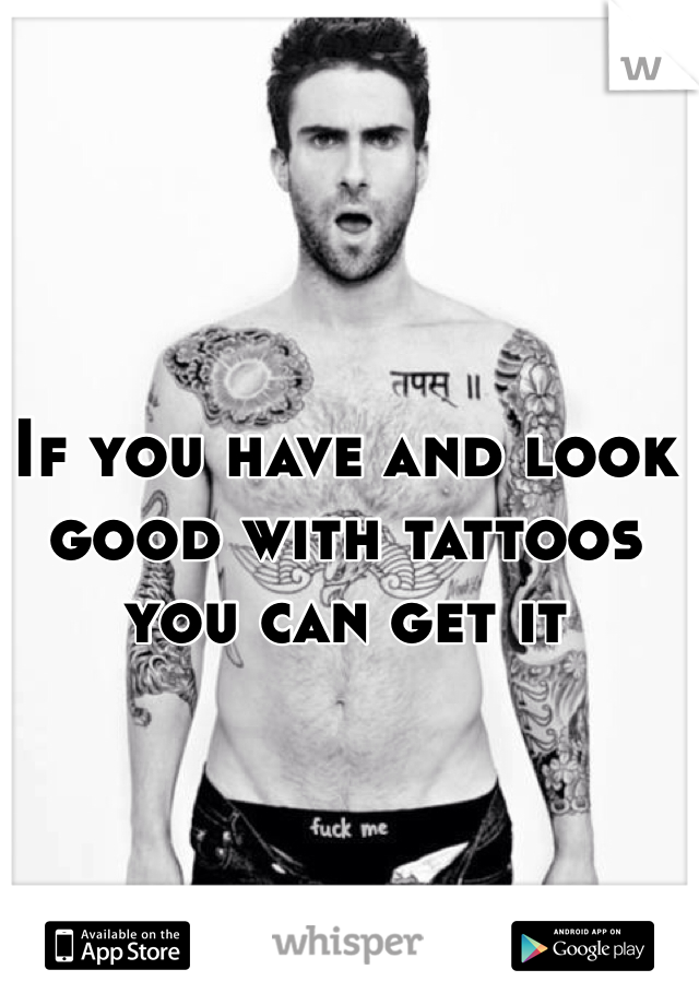 If you have and look good with tattoos you can get it