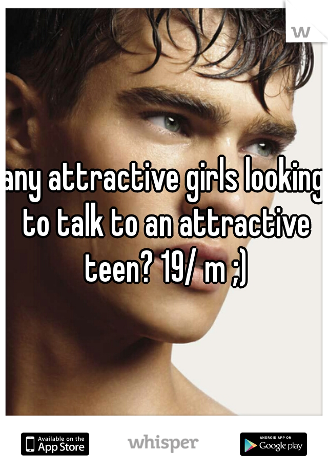 any attractive girls looking to talk to an attractive teen? 19/ m ;)