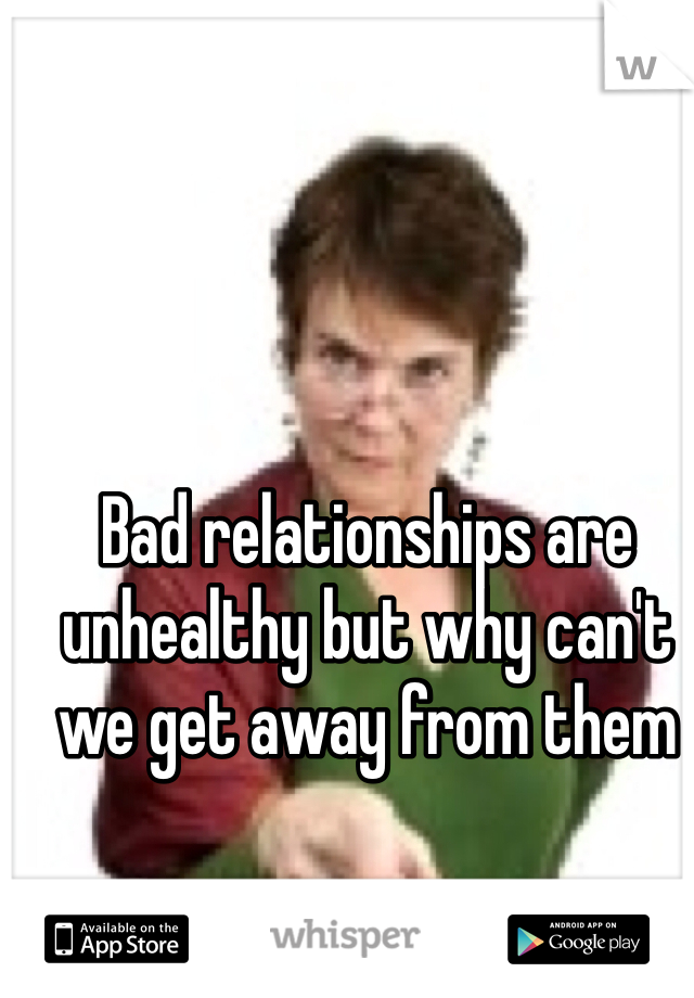 Bad relationships are unhealthy but why can't we get away from them