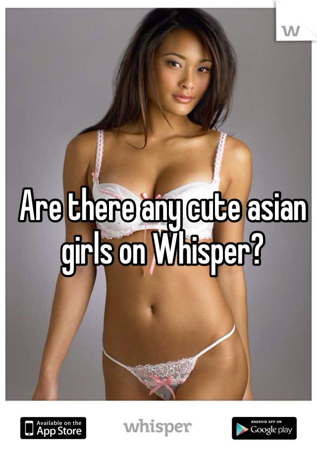 Are there any cute asian girls on Whisper?