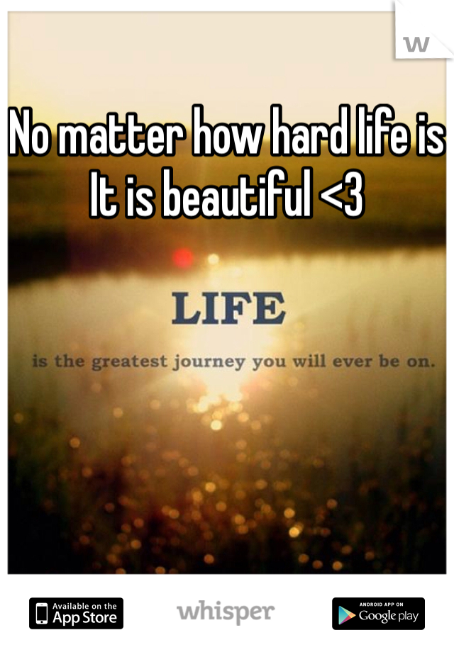 No matter how hard life is
It is beautiful <3 