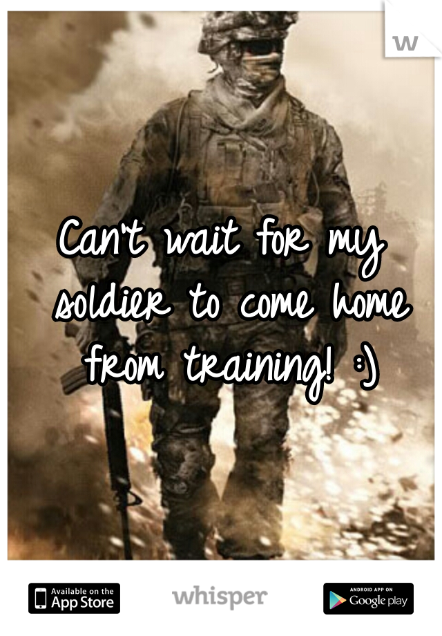 Can't wait for my soldier to come home from training! :)