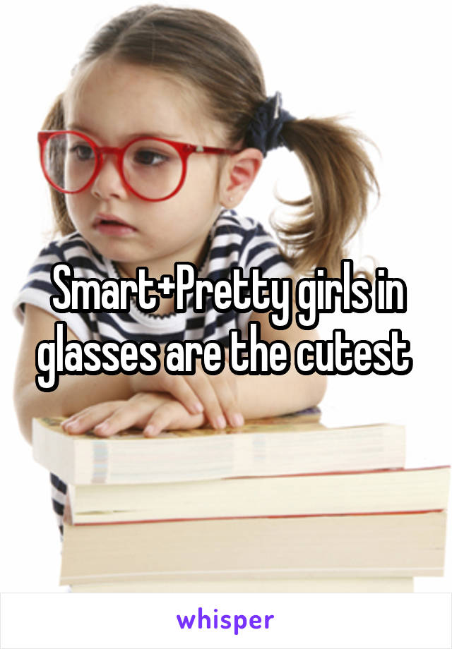 Smart+Pretty girls in glasses are the cutest 