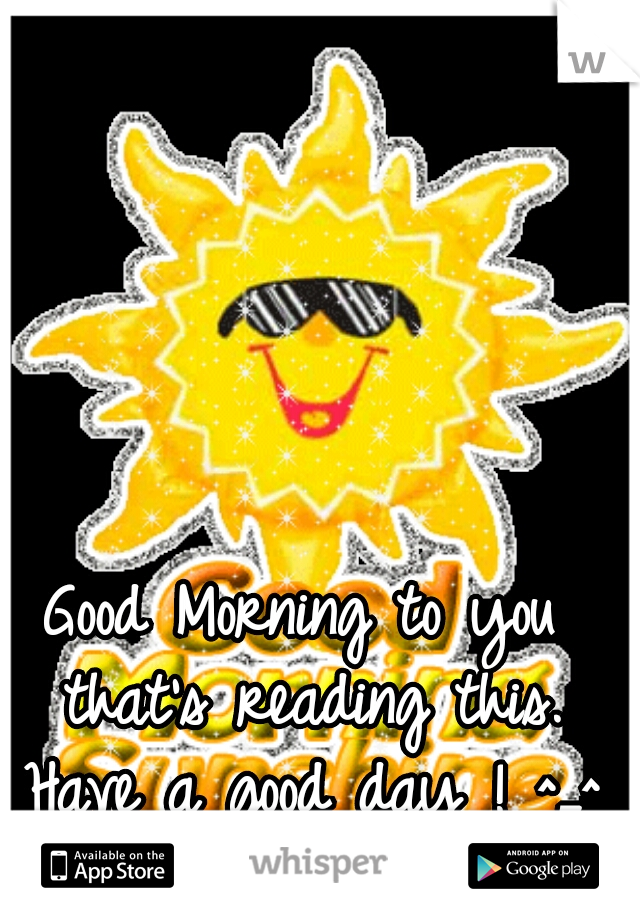 Good Morning to you that's reading this. Have a good day ! ^_^ ♡   