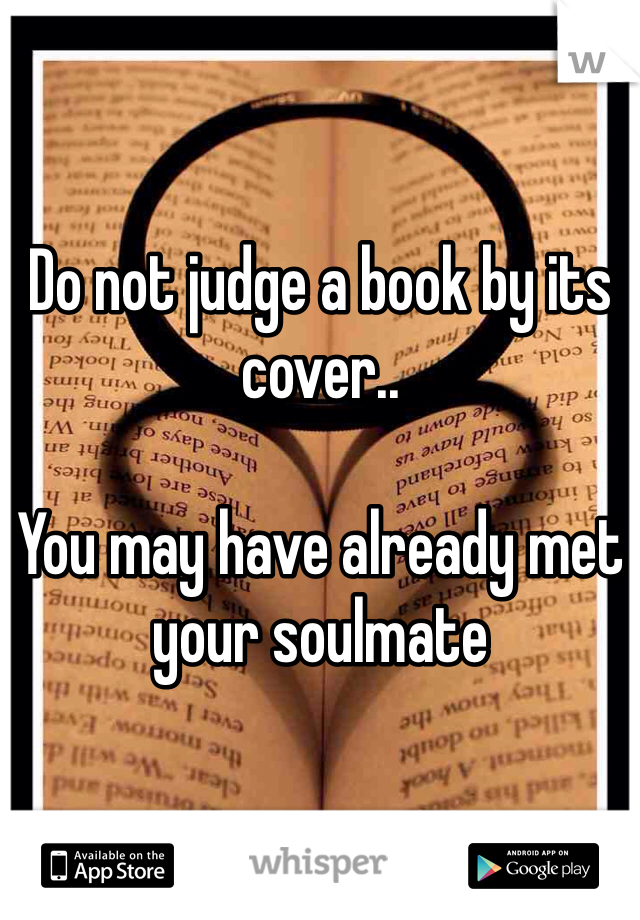 Do not judge a book by its cover..

You may have already met your soulmate