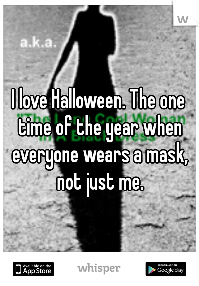 I love Halloween. The one time of the year when everyone wears a mask, not just me.