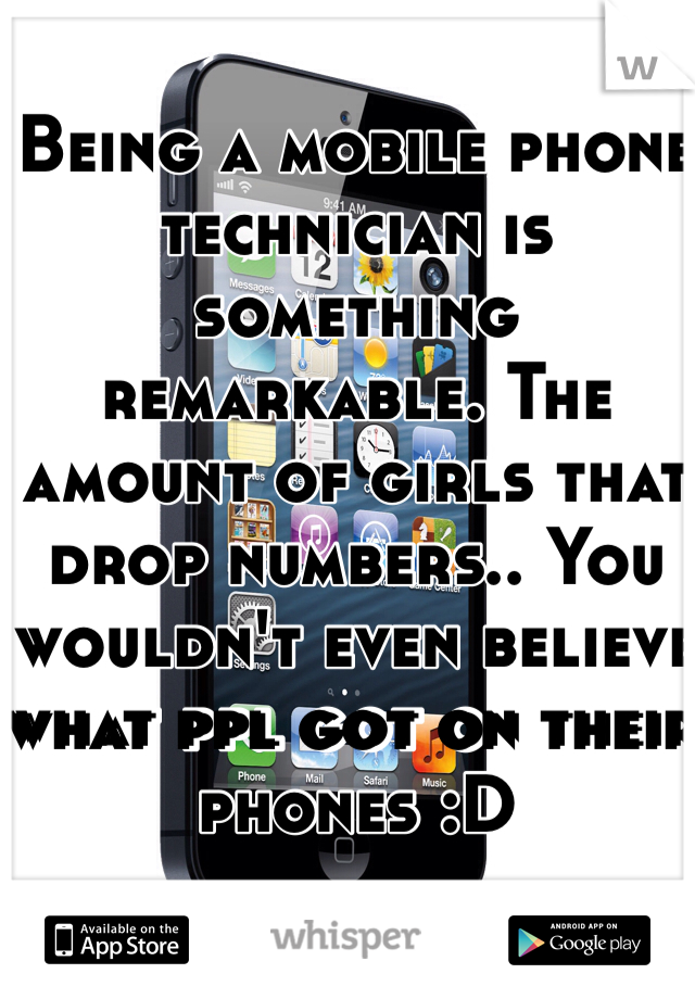Being a mobile phone technician is something remarkable. The amount of girls that drop numbers.. You wouldn't even believe what ppl got on their phones :D