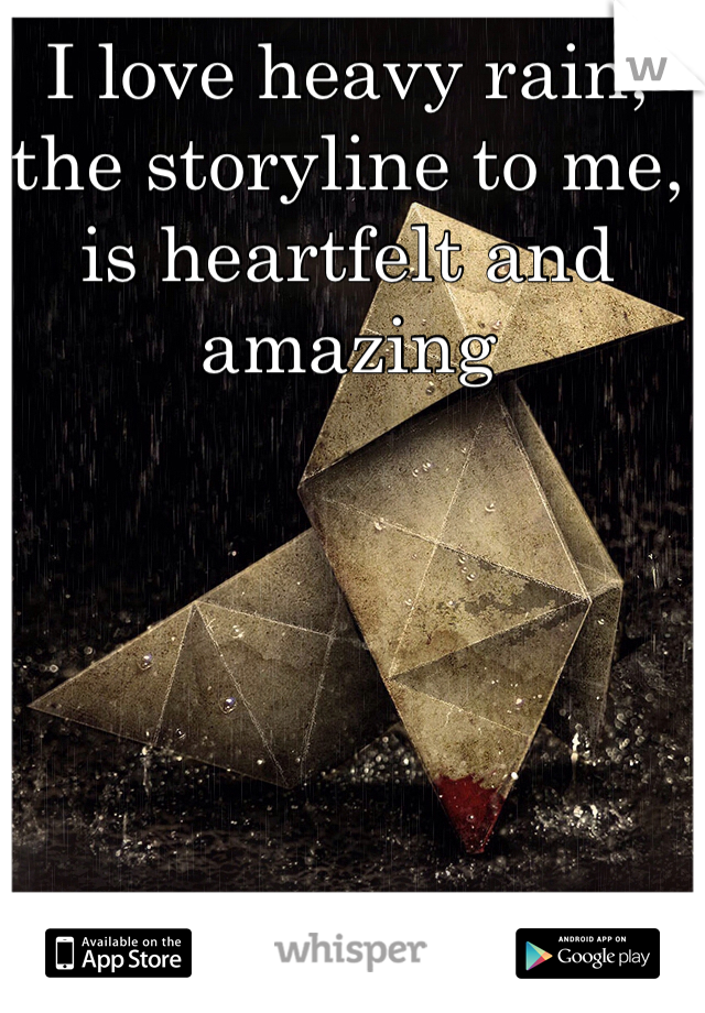 I love heavy rain, the storyline to me, is heartfelt and amazing
