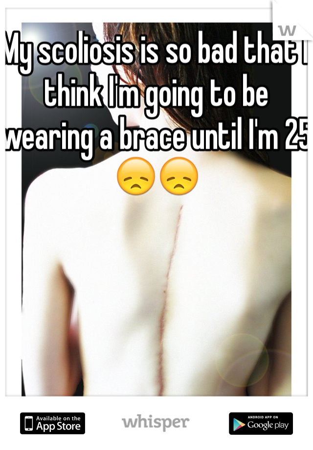 My scoliosis is so bad that I think I'm going to be wearing a brace until I'm 25 😞😞