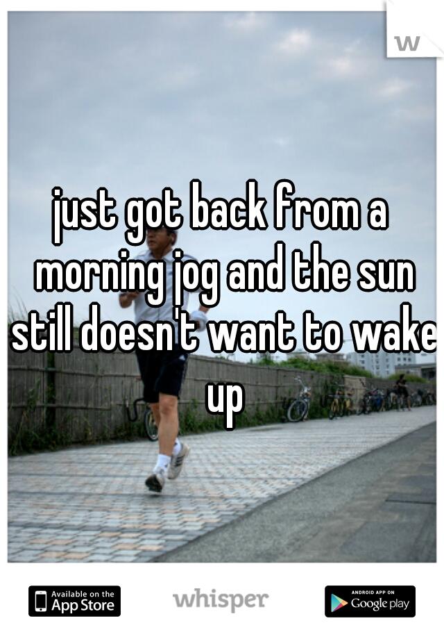 just got back from a morning jog and the sun still doesn't want to wake up