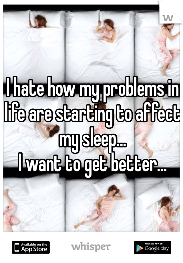 I hate how my problems in life are starting to affect my sleep...
I want to get better...
