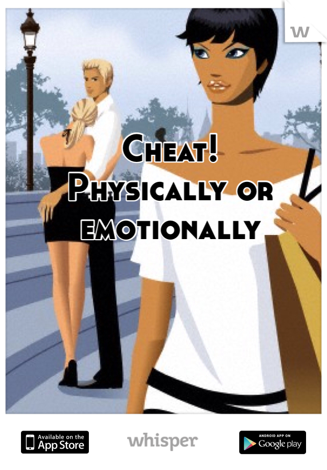 Cheat!
Physically or emotionally