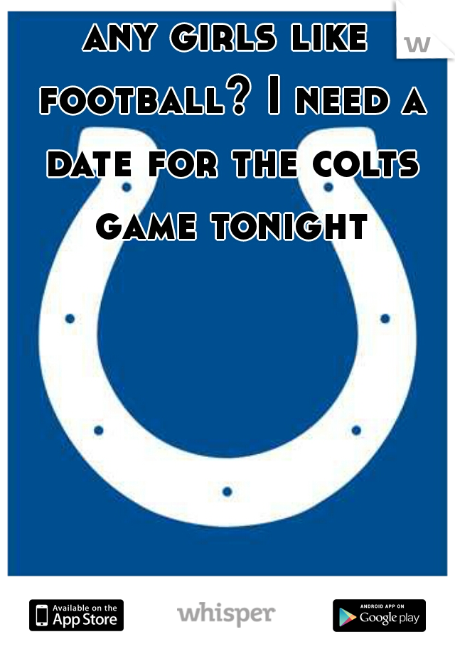 any girls like football? I need a date for the colts game tonight
