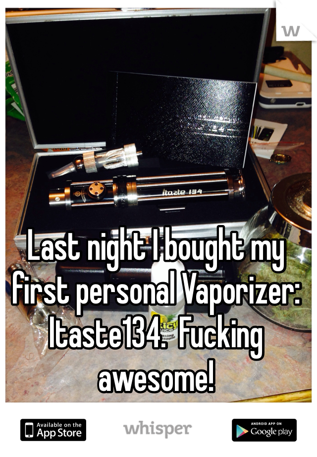 Last night I bought my first personal Vaporizer: Itaste134.  Fucking awesome!